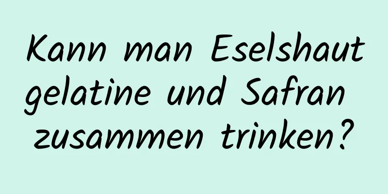 Kann man Eselshautgelatine und Safran zusammen trinken?