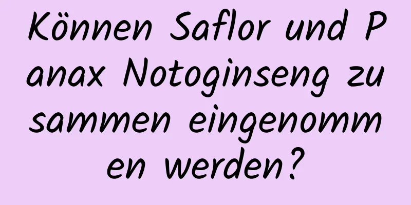 Können Saflor und Panax Notoginseng zusammen eingenommen werden?