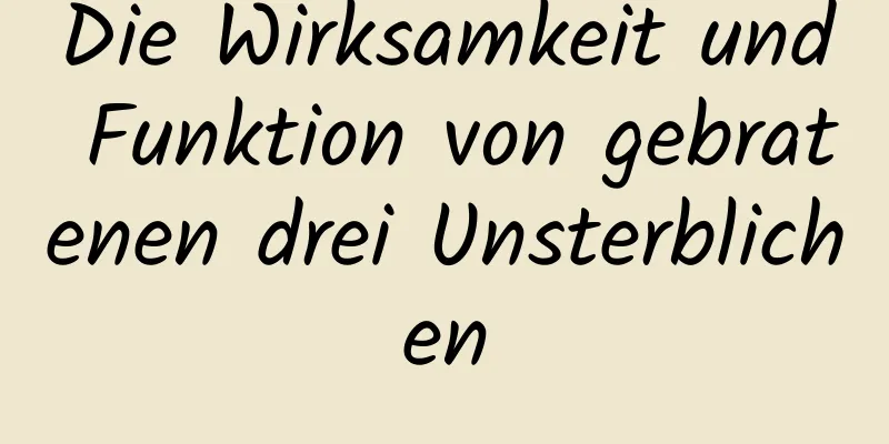 Die Wirksamkeit und Funktion von gebratenen drei Unsterblichen