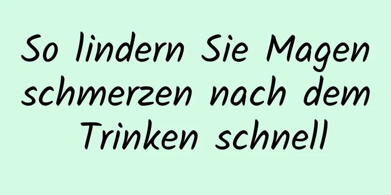 So lindern Sie Magenschmerzen nach dem Trinken schnell