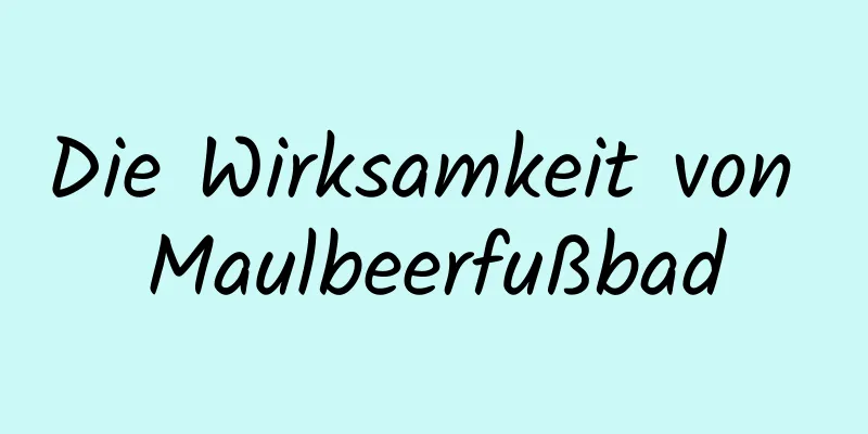 Die Wirksamkeit von Maulbeerfußbad