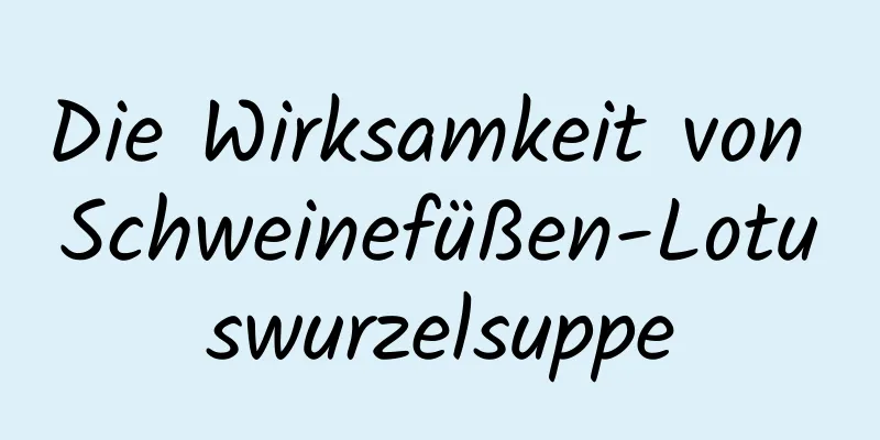 Die Wirksamkeit von Schweinefüßen-Lotuswurzelsuppe