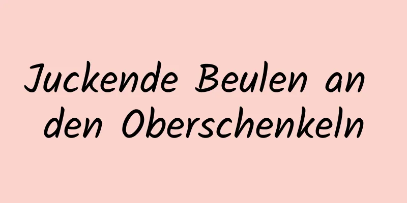 Juckende Beulen an den Oberschenkeln