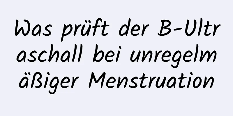 Was prüft der B-Ultraschall bei unregelmäßiger Menstruation