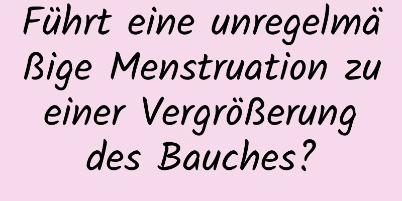 Führt eine unregelmäßige Menstruation zu einer Vergrößerung des Bauches?