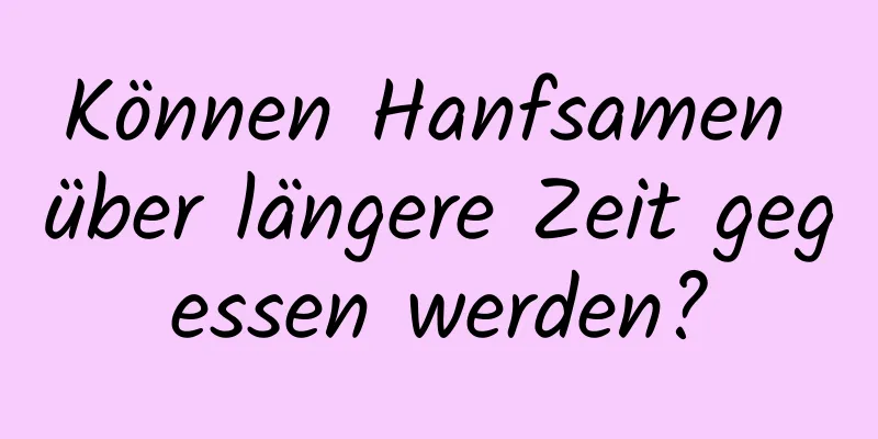 Können Hanfsamen über längere Zeit gegessen werden?