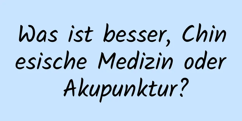 Was ist besser, Chinesische Medizin oder Akupunktur?