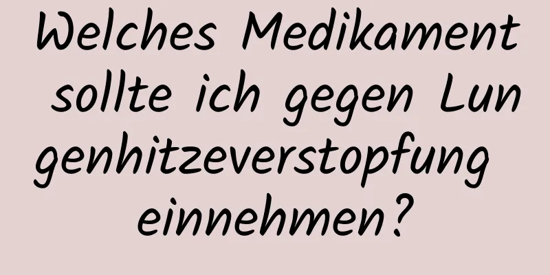 Welches Medikament sollte ich gegen Lungenhitzeverstopfung einnehmen?