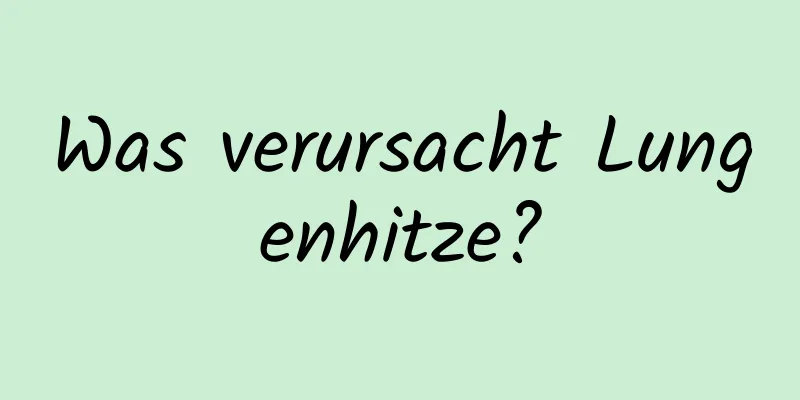 Was verursacht Lungenhitze?