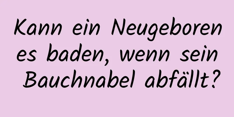 Kann ein Neugeborenes baden, wenn sein Bauchnabel abfällt?