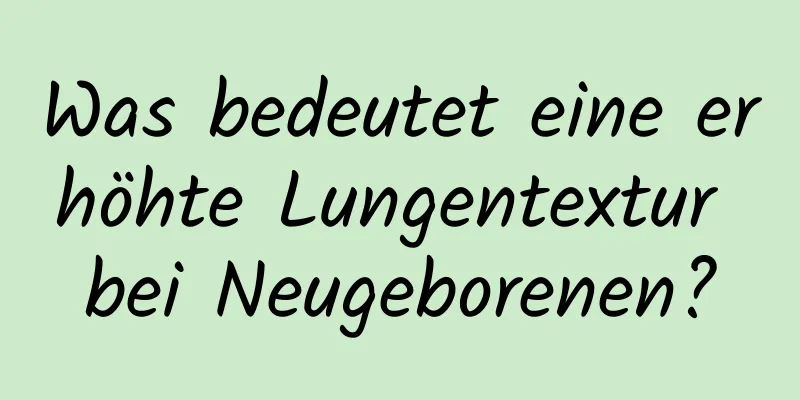 Was bedeutet eine erhöhte Lungentextur bei Neugeborenen?