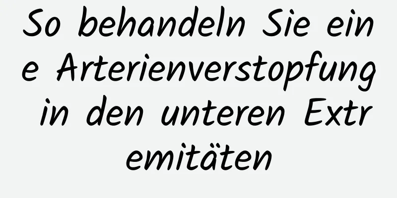 So behandeln Sie eine Arterienverstopfung in den unteren Extremitäten