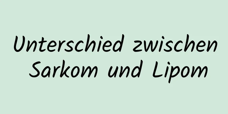 Unterschied zwischen Sarkom und Lipom