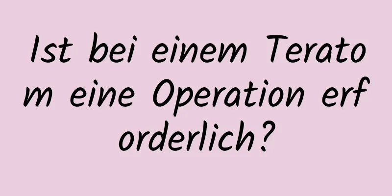 Ist bei einem Teratom eine Operation erforderlich?