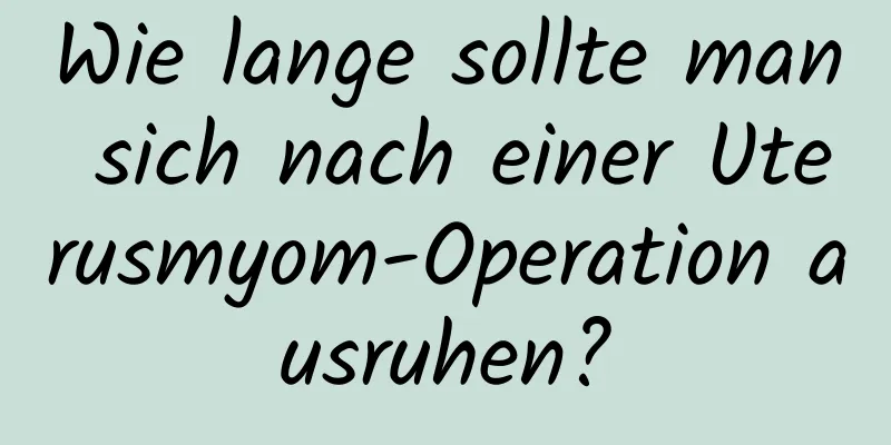 Wie lange sollte man sich nach einer Uterusmyom-Operation ausruhen?