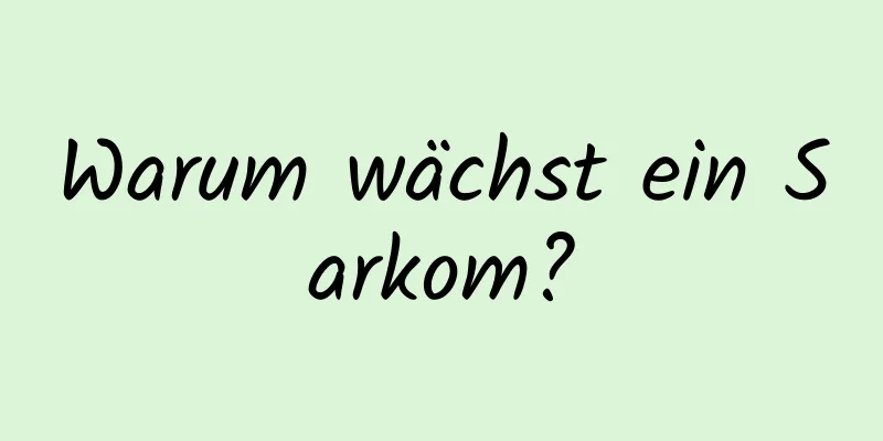 Warum wächst ein Sarkom?