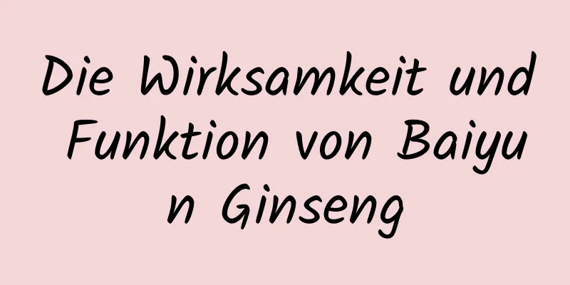 Die Wirksamkeit und Funktion von Baiyun Ginseng