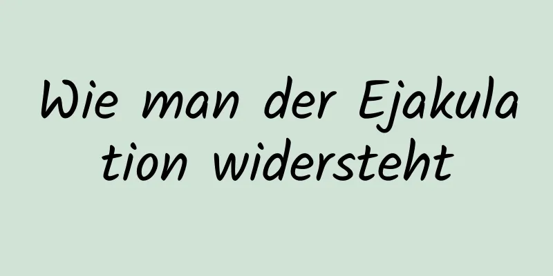 Wie man der Ejakulation widersteht