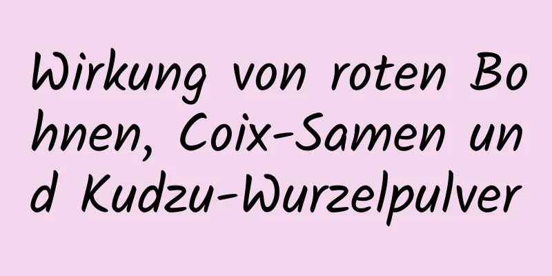 Wirkung von roten Bohnen, Coix-Samen und Kudzu-Wurzelpulver