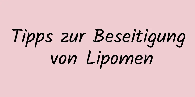 Tipps zur Beseitigung von Lipomen