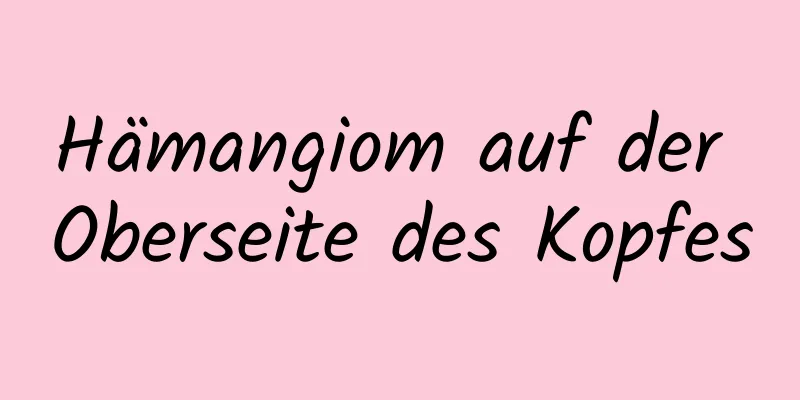 Hämangiom auf der Oberseite des Kopfes