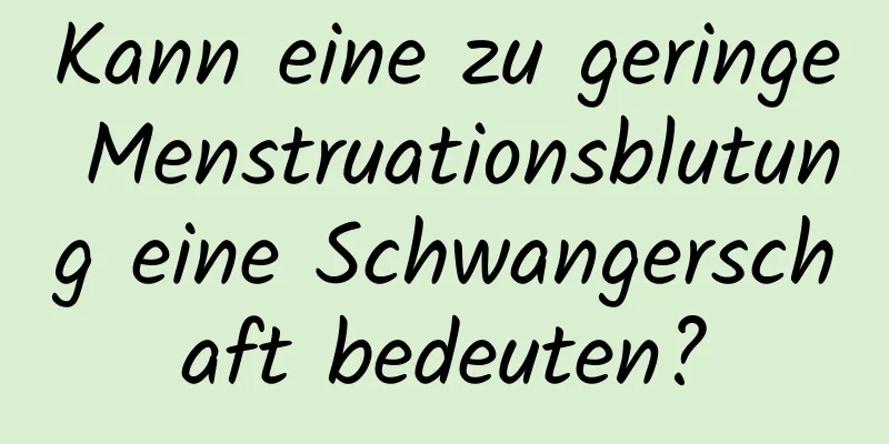 Kann eine zu geringe Menstruationsblutung eine Schwangerschaft bedeuten?