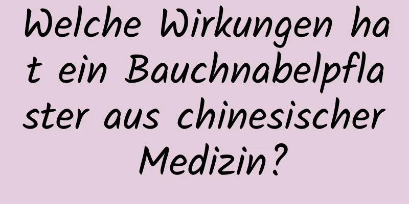 Welche Wirkungen hat ein Bauchnabelpflaster aus chinesischer Medizin?