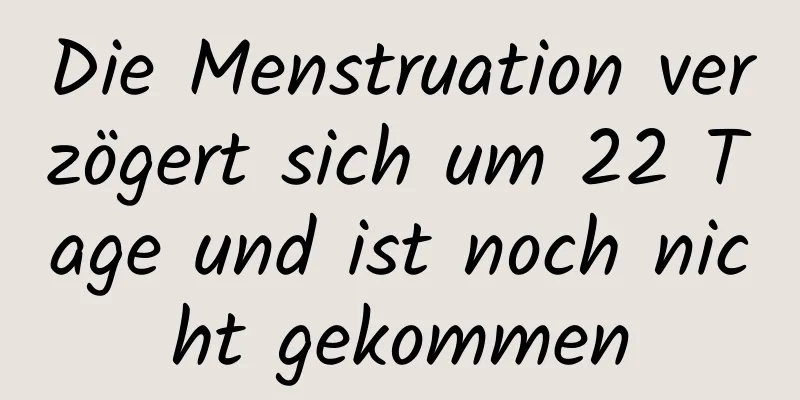 Die Menstruation verzögert sich um 22 Tage und ist noch nicht gekommen