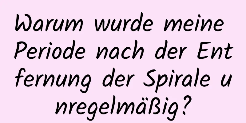 Warum wurde meine Periode nach der Entfernung der Spirale unregelmäßig?