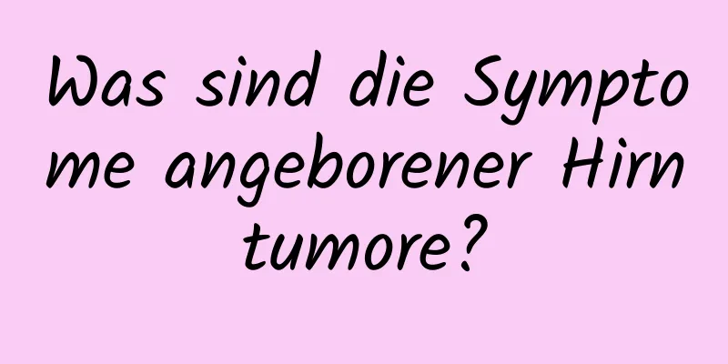 Was sind die Symptome angeborener Hirntumore?