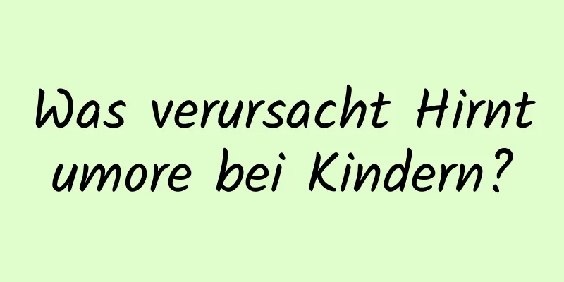 Was verursacht Hirntumore bei Kindern?