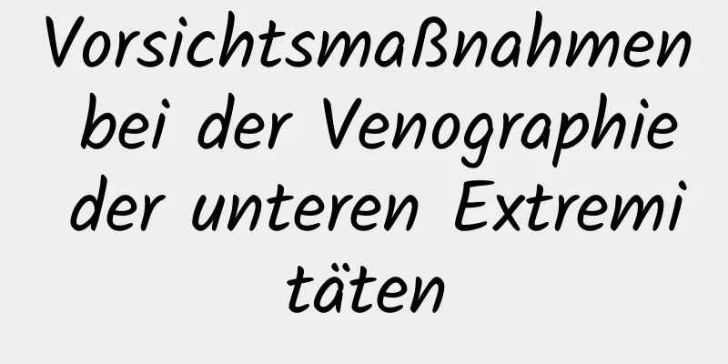 Vorsichtsmaßnahmen bei der Venographie der unteren Extremitäten