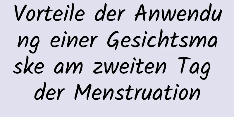 Vorteile der Anwendung einer Gesichtsmaske am zweiten Tag der Menstruation