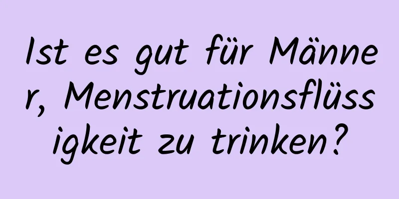 Ist es gut für Männer, Menstruationsflüssigkeit zu trinken?