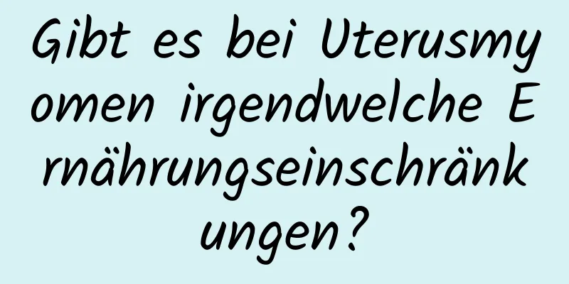 Gibt es bei Uterusmyomen irgendwelche Ernährungseinschränkungen?