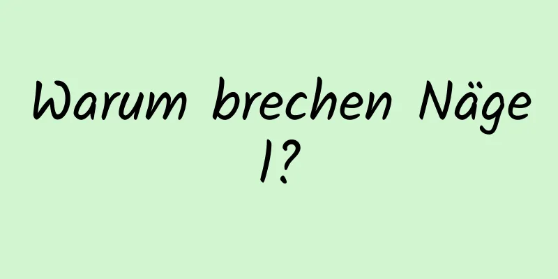 Warum brechen Nägel?