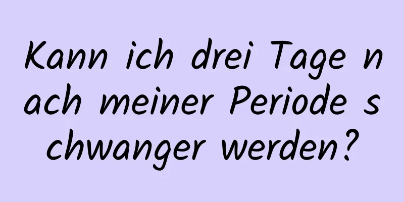 Kann ich drei Tage nach meiner Periode schwanger werden?