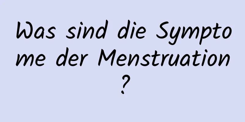 Was sind die Symptome der Menstruation?