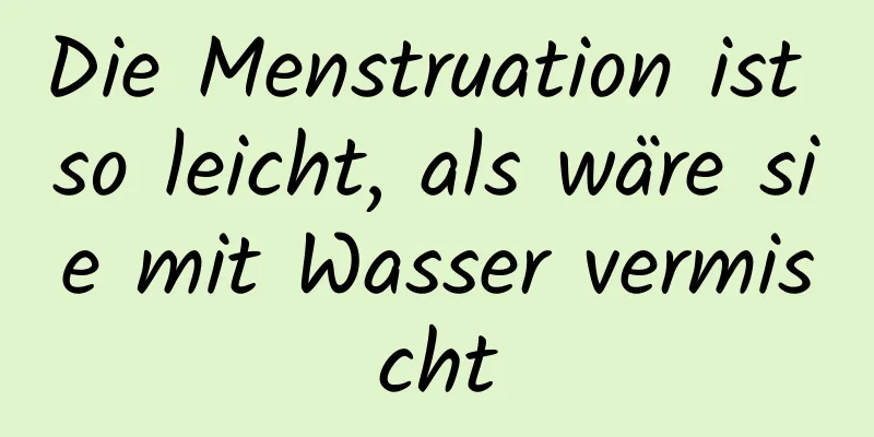 Die Menstruation ist so leicht, als wäre sie mit Wasser vermischt