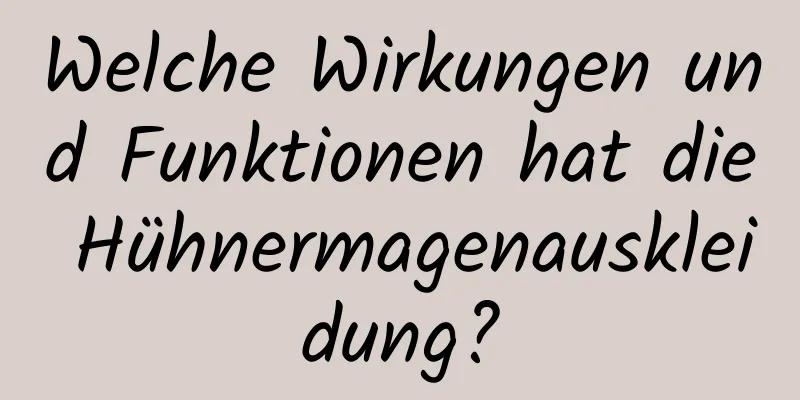 Welche Wirkungen und Funktionen hat die Hühnermagenauskleidung?