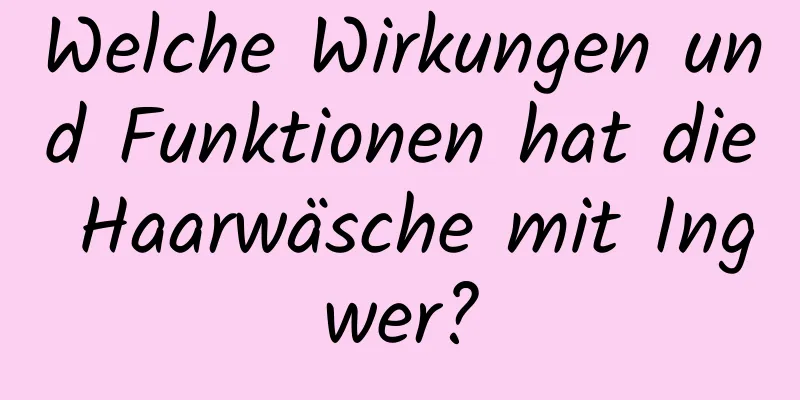 Welche Wirkungen und Funktionen hat die Haarwäsche mit Ingwer?