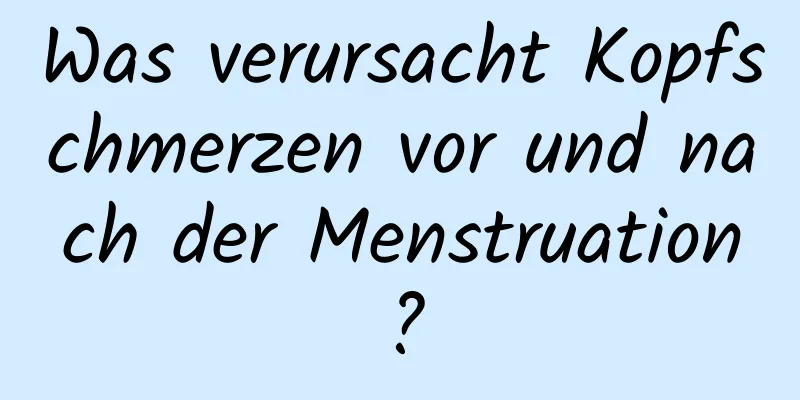 Was verursacht Kopfschmerzen vor und nach der Menstruation?