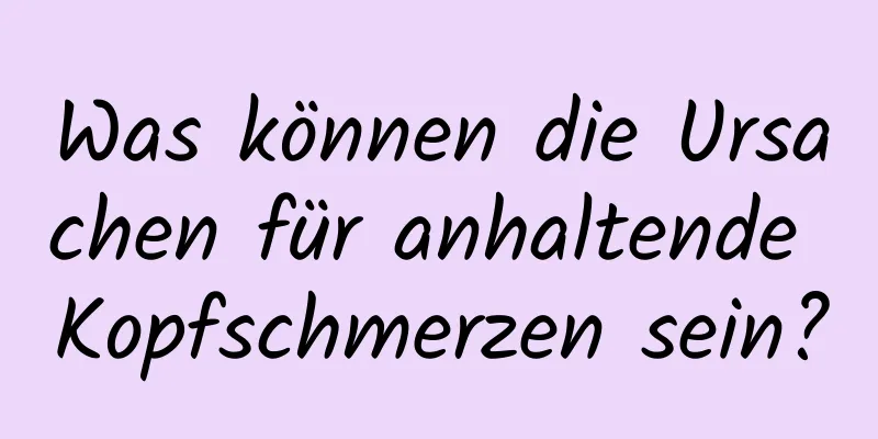 Was können die Ursachen für anhaltende Kopfschmerzen sein?