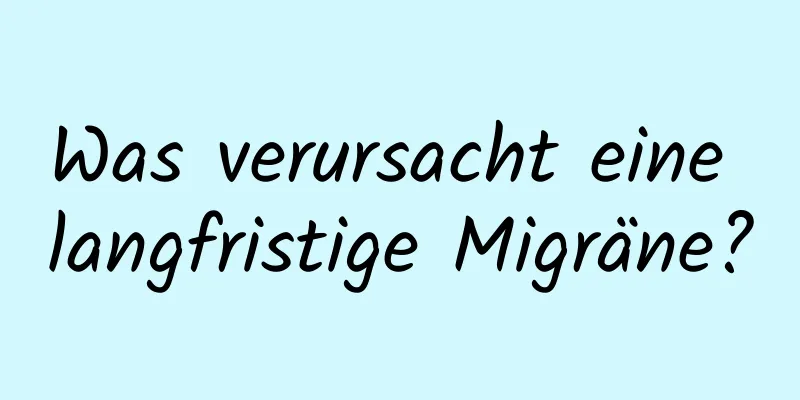 Was verursacht eine langfristige Migräne?