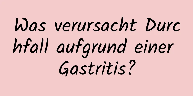 Was verursacht Durchfall aufgrund einer Gastritis?