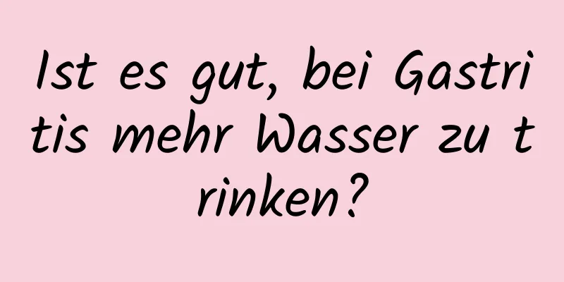 Ist es gut, bei Gastritis mehr Wasser zu trinken?