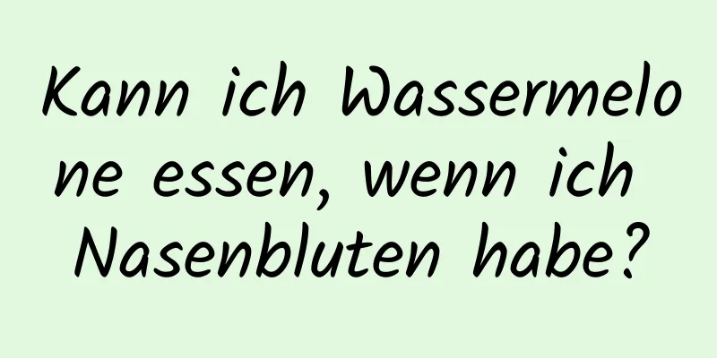 Kann ich Wassermelone essen, wenn ich Nasenbluten habe?