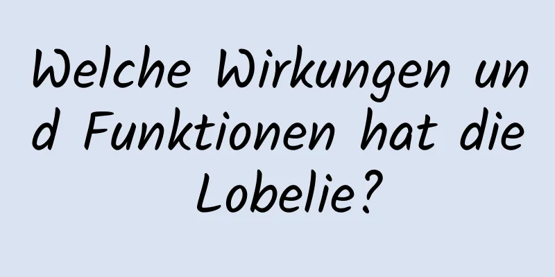 Welche Wirkungen und Funktionen hat die Lobelie?