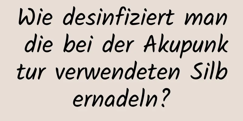 Wie desinfiziert man die bei der Akupunktur verwendeten Silbernadeln?