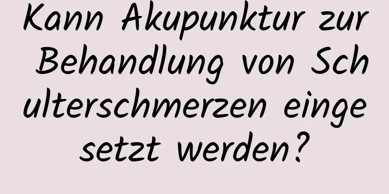 Kann Akupunktur zur Behandlung von Schulterschmerzen eingesetzt werden?